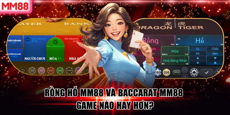 Rồng hỗ MM88 và Baccarat MM88 game nào hay hơn?