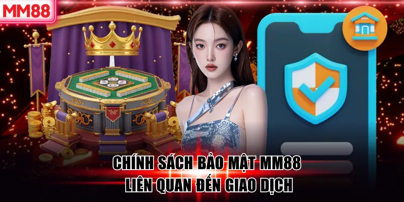 Chính Sách Bảo Mật MM88 – An Toàn Tuyệt Đối Cho Người Chơi 7 Chính sách bảo mật MM88 liên quan đến giao dịch