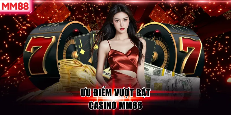 Casino MM88 - Khám Phá Sòng Bạc Trực Tuyến Đẳng Cấp 5 Ưu điểm vượt bật casino MM88
